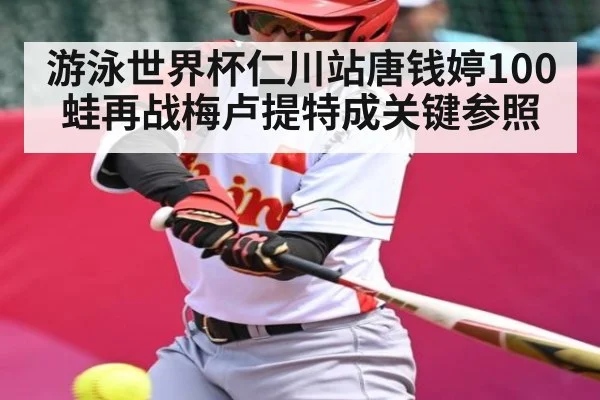 游泳世界杯仁川站唐钱婷100蛙再战梅卢提特成关键参照