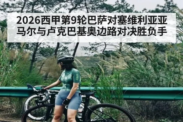 2026西甲第9轮巴萨对塞维利亚亚马尔与卢克巴基奥边路对决胜负手