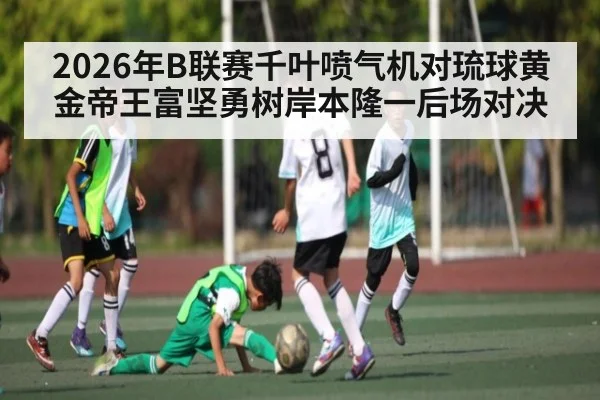 2026年B联赛千叶喷气机对琉球黄金帝王富坚勇树岸本隆一后场对决
