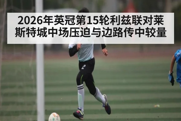 2026年英冠第15轮利兹联对莱斯特城中场压迫与边路传中较量